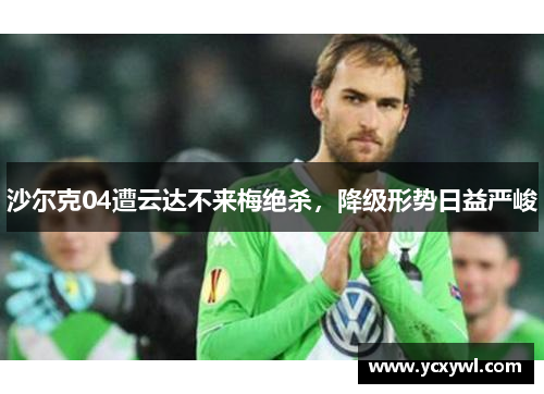 沙尔克04遭云达不来梅绝杀，降级形势日益严峻