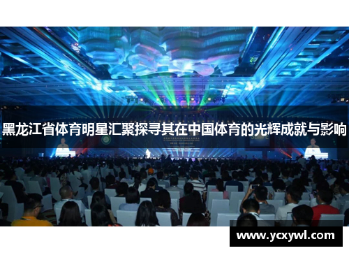 黑龙江省体育明星汇聚探寻其在中国体育的光辉成就与影响