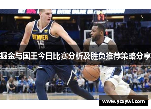 掘金与国王今日比赛分析及胜负推荐策略分享