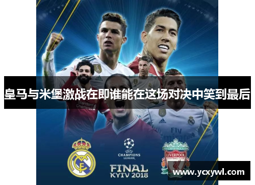 皇马与米堡激战在即谁能在这场对决中笑到最后