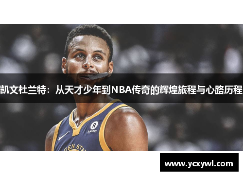 凯文杜兰特：从天才少年到NBA传奇的辉煌旅程与心路历程