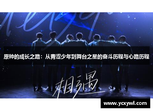 原帅的成长之路：从青涩少年到舞台之星的奋斗历程与心路历程