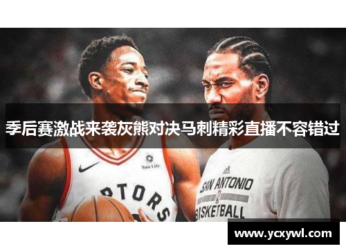 季后赛激战来袭灰熊对决马刺精彩直播不容错过