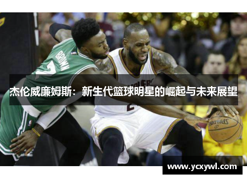 杰伦威廉姆斯：新生代篮球明星的崛起与未来展望