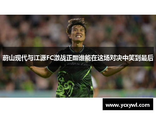 蔚山现代与江源FC激战正酣谁能在这场对决中笑到最后