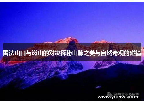 雷法山口与岗山的对决探秘山脉之美与自然奇观的碰撞