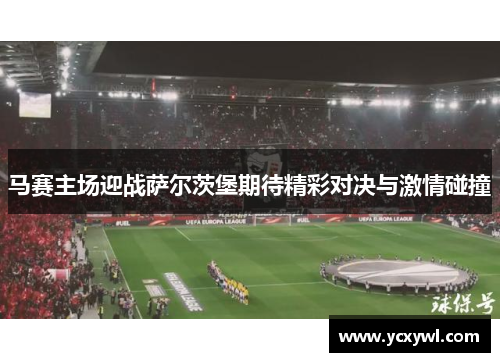 马赛主场迎战萨尔茨堡期待精彩对决与激情碰撞