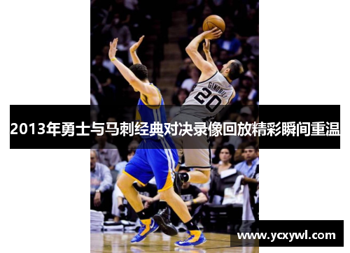 2013年勇士与马刺经典对决录像回放精彩瞬间重温