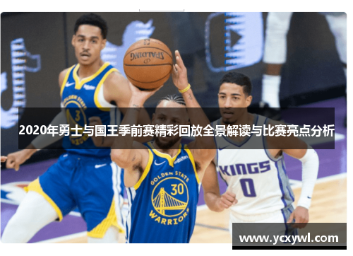 2020年勇士与国王季前赛精彩回放全景解读与比赛亮点分析