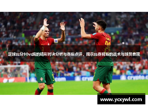 足球比分90vs纯的精彩对决分析与赛后点评，揭示比赛背后的战术与球员表现
