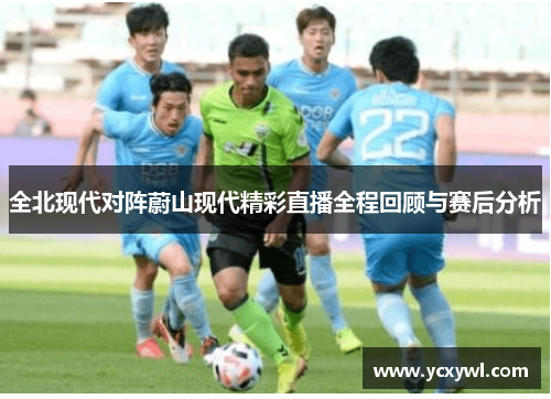 全北现代对阵蔚山现代精彩直播全程回顾与赛后分析
