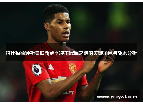 拉什福德领衔曼联新赛季冲击冠军之路的关键角色与战术分析