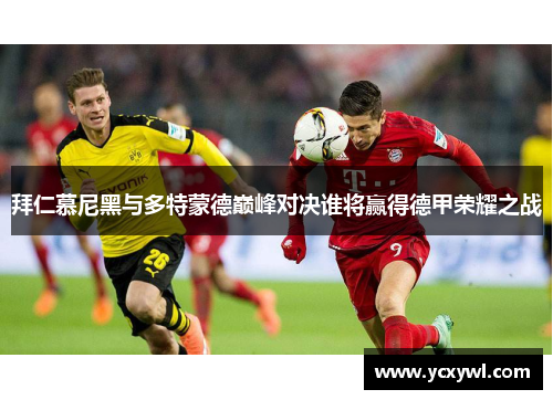 拜仁慕尼黑与多特蒙德巅峰对决谁将赢得德甲荣耀之战
